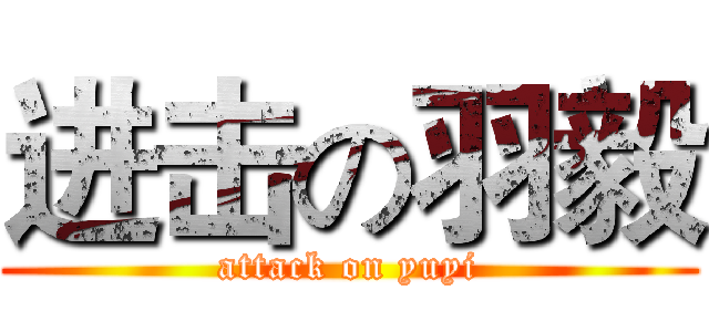 进击の羽毅 (attack on yuyi)