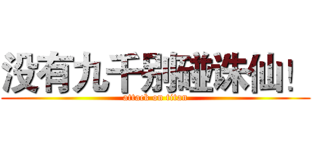 没有九千别碰诛仙！ (attack on titan)