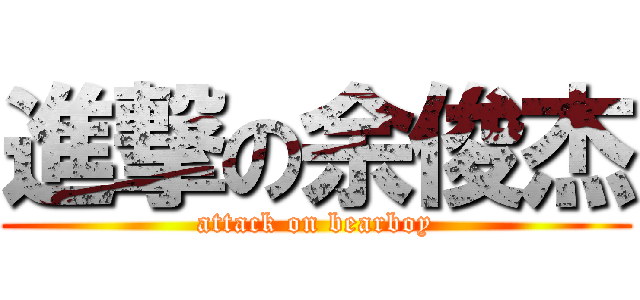 進撃の余俊杰 (attack on bearboy)