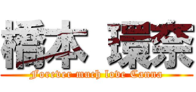 橋本 環奈 (Forever much love Canna)