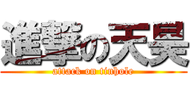 進撃の天昊 (attack on tinhole)