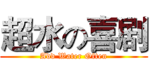 超水の喜剧 (Add Water Often)
