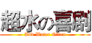 超水の喜剧 (Add Water Often)