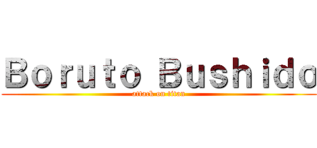 Ｂｏｒｕｔｏ Ｂｕｓｈｉｄｏ (attack on titan)