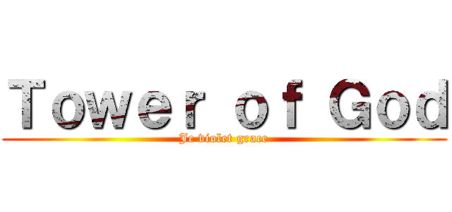 Ｔｏｗｅｒ ｏｆ Ｇｏｄ (Je violet grace)