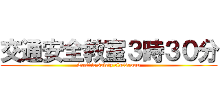 交通安全教室３時３０分 (Traffic safety classroom)