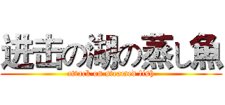 进击の湖の蒸し魚 (attack on steamed fish)