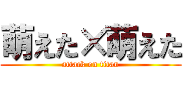 萌えた×萌えた (attack on titan)