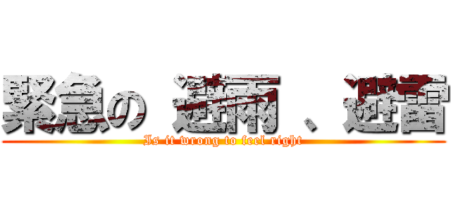 緊急の 避雨 、避雷 (Is it wrong to feel right)