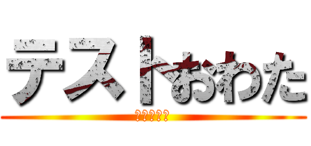 テストおわた (ある意味な)