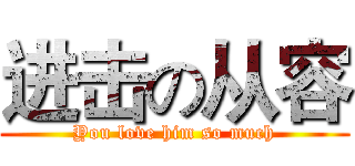 进击の从容 (You love him so much)