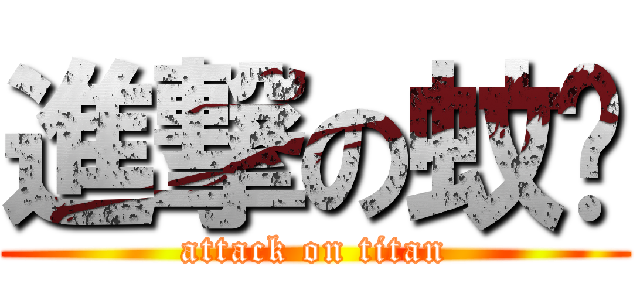 進撃の蚊囝 (attack on titan)