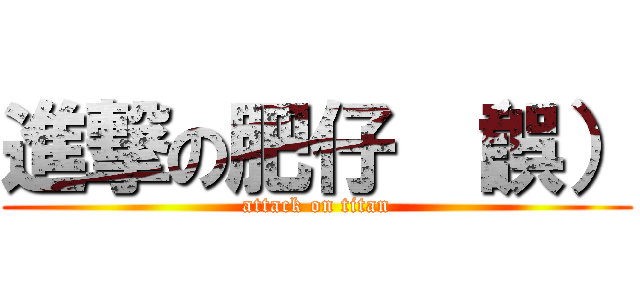 進撃の肥仔 （誤） (attack on titan)