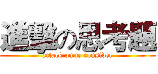 進擊の思考題 (attack on to consider)