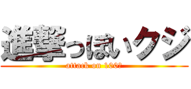 進撃っぽいクジ (attack on 100円)