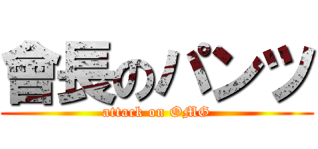 會長のパンツ (attack on OMG)