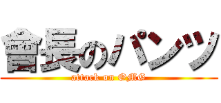 會長のパンツ (attack on OMG)