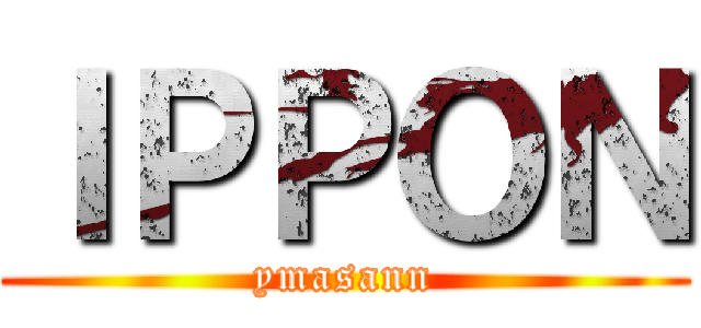 ＩＰＰＯＮ (ymasann)