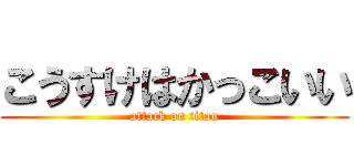 こうすけはかっこいい (attack on titan)