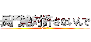 長門絶対許さないんで (†悔い改めて†)