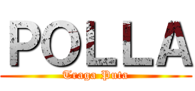 ＰＯＬＬＡ (Traga Puta)