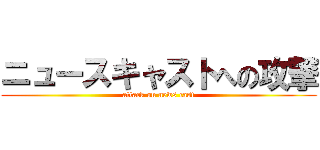ニュースキャストへの攻撃 (attack on news cast)