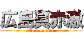 広島真赤激 (attack on titan)