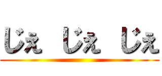 じぇ じぇ じぇ ()