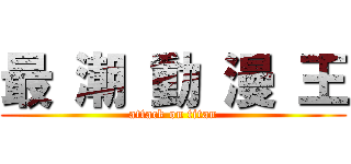 最 潮 動 漫 王 (attack on titan)