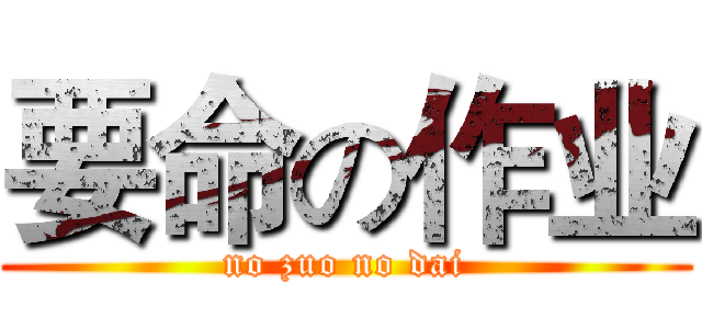 要命の作业 (no zuo no dai)