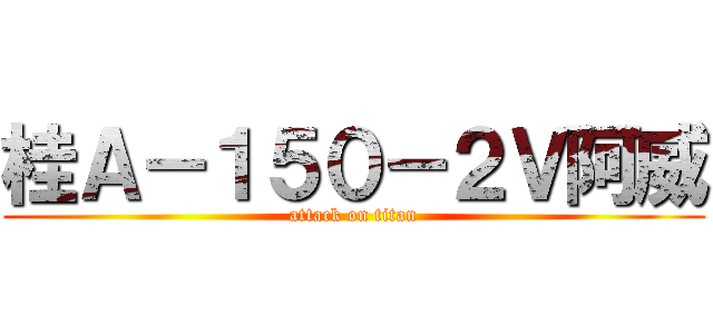 桂Ａ－１５０－２Ｖ阿威 (attack on titan)