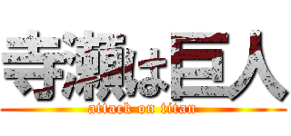 寺瀬は巨人 (attack on titan)
