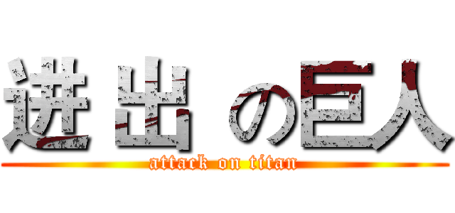 进 出  の巨人 (attack on titan)