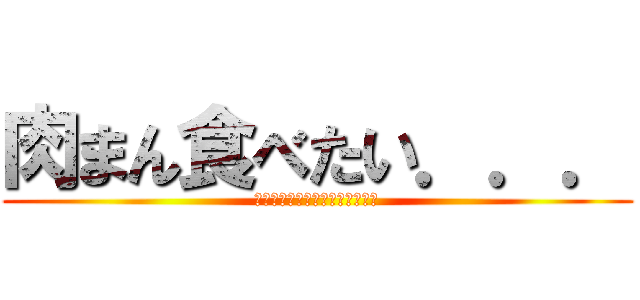 肉まん食べたい．．． (よし。セブンイレブンへいこう！)