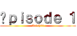 Éｐｉｓｏｄｅ １ (Anish69)