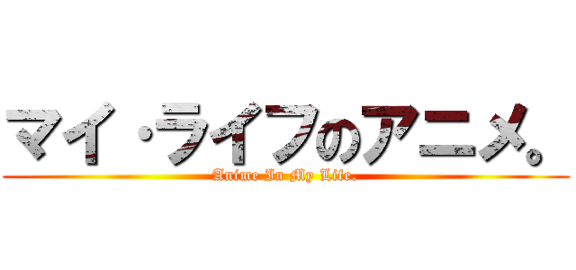 マイ·ライフのアニメ。 (Anime In My Life.)