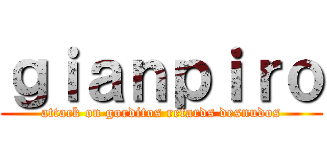 ｇｉａｎｐｉｒｏ (attack on gorditos retards desnudos)