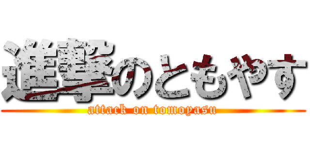 進撃のともやす (attack on tomoyasu)