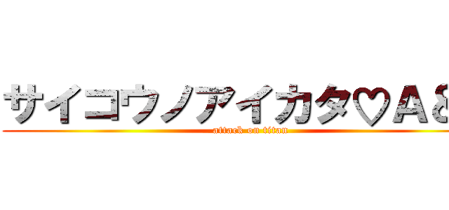サイコウノアイカタ♡Ａ＆Ｍ (attack on titan)