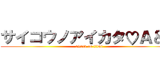 サイコウノアイカタ♡Ａ＆Ｍ (attack on titan)