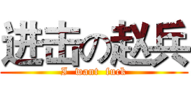 进击の赵兵 (I  want  fuck)