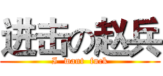 进击の赵兵 (I  want  fuck)