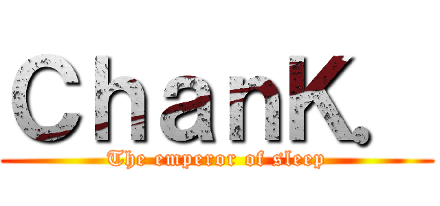 ＣｈａｎＫ． (The emperor of sleep)