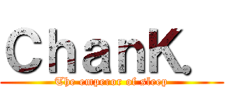 ＣｈａｎＫ． (The emperor of sleep)
