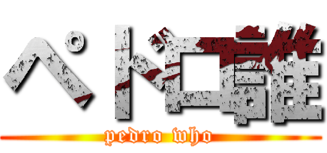 ペドロ誰 (pedro who)