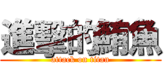 進擊的鮪魚 (attack on titan)