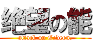 绝望の能 (attack on Gedeon.)