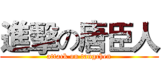 進擊の唐臣人 (attack on tangchen)