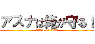 アスナは俺が守る！ (attack on titan)