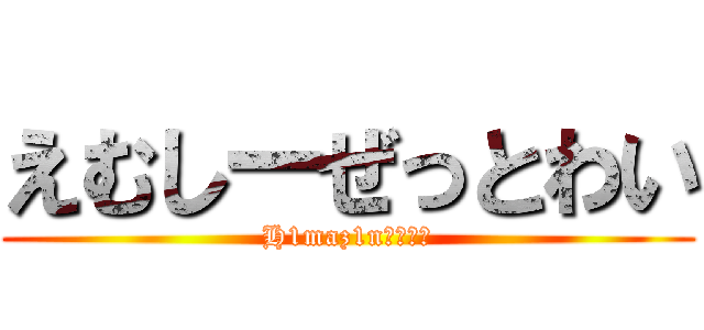 えむしーぜっとわい (H1maz1nリスナー)